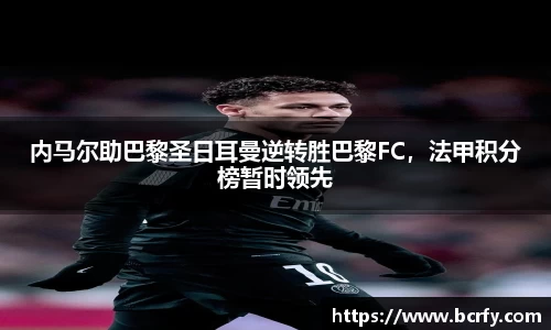 内马尔助巴黎圣日耳曼逆转胜巴黎FC，法甲积分榜暂时领先