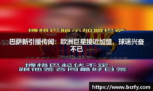 巴萨新引援传闻：欧洲巨星接近加盟，球迷兴奋不已