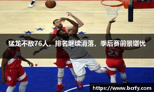 猛龙不敌76人，排名继续滑落，季后赛前景堪忧