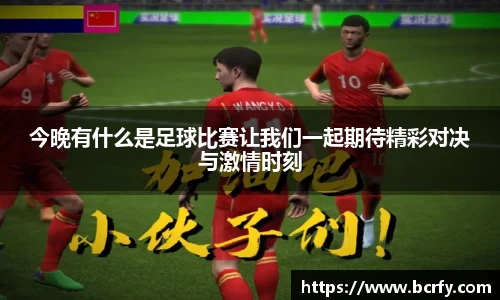 今晚有什么是足球比赛让我们一起期待精彩对决与激情时刻