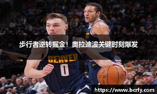 步行者逆转掘金！奥拉迪波关键时刻爆发