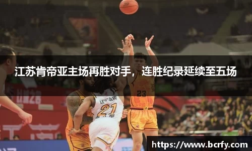 江苏肯帝亚主场再胜对手，连胜纪录延续至五场