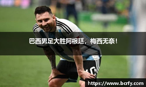 巴西男足大胜阿根廷，梅西无奈！