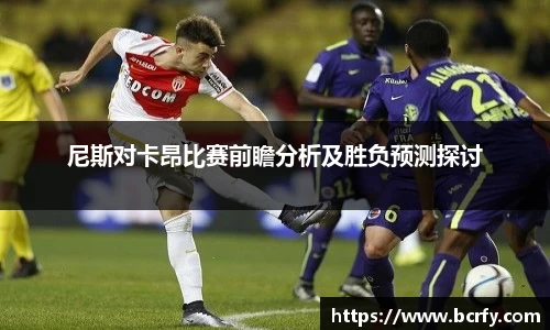 尼斯对卡昂比赛前瞻分析及胜负预测探讨