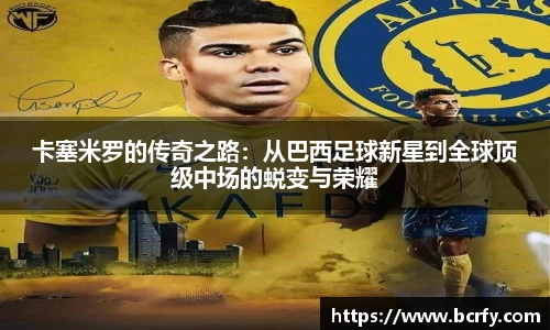 卡塞米罗的传奇之路：从巴西足球新星到全球顶级中场的蜕变与荣耀