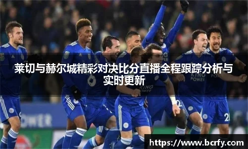 莱切与赫尔城精彩对决比分直播全程跟踪分析与实时更新