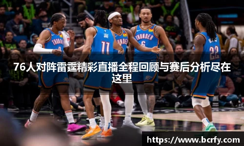 76人对阵雷霆精彩直播全程回顾与赛后分析尽在这里