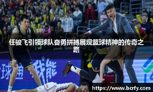 任骏飞引领球队奋勇拼搏展现篮球精神的传奇之路