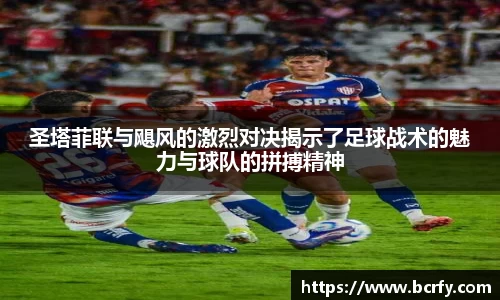 圣塔菲联与飓风的激烈对决揭示了足球战术的魅力与球队的拼搏精神