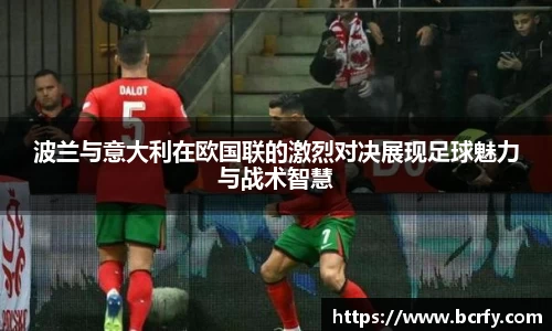 波兰与意大利在欧国联的激烈对决展现足球魅力与战术智慧
