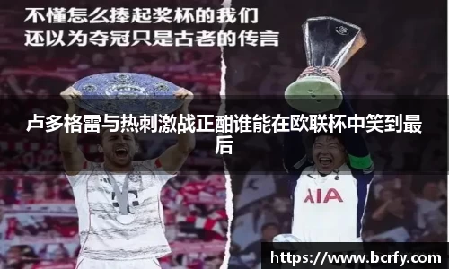 卢多格雷与热刺激战正酣谁能在欧联杯中笑到最后