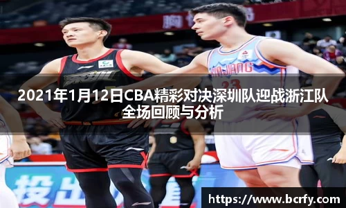 2021年1月12日CBA精彩对决深圳队迎战浙江队全场回顾与分析