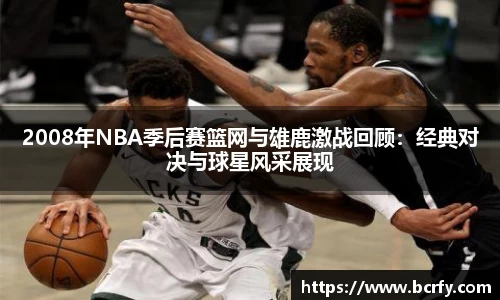 2008年NBA季后赛篮网与雄鹿激战回顾：经典对决与球星风采展现